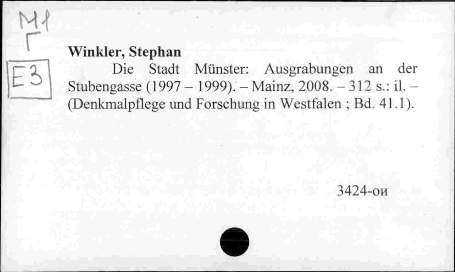 ﻿м-t г
Ëï]
Winkler, Stephan
Die Stadt Münster: Ausgrabungen an der Stubengasse (1997 - 1999). - Mainz, 2008. - 312 s.: il. -(Denkmalpflege und Forschung in Westfalen ; Bd. 41.1).
3424-ои